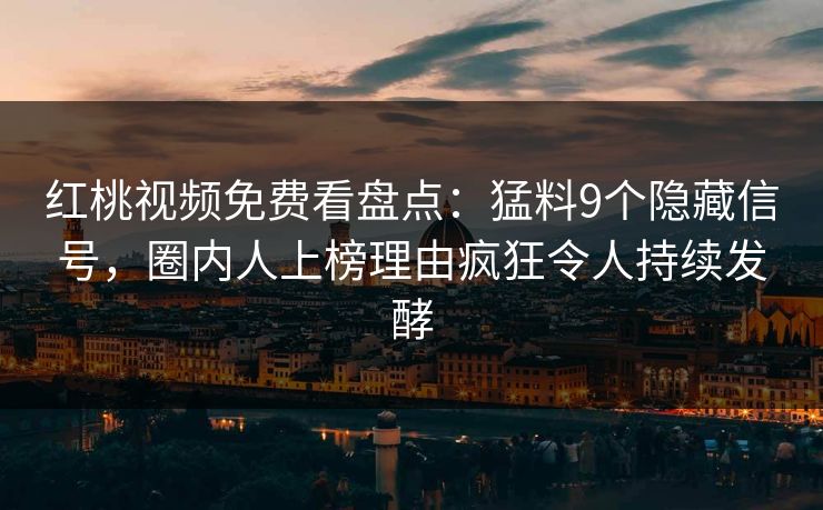 红桃视频免费看盘点：猛料9个隐藏信号，圈内人上榜理由疯狂令人持续发酵