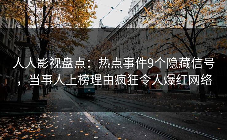 人人影视盘点:热点事件9个隐藏信号,当事人上榜理由疯狂令人爆红网络