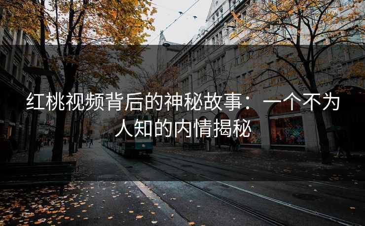红桃视频背后的神秘故事:一个不为人知的内情揭秘