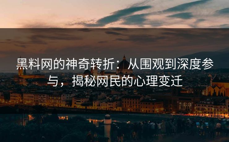 黑料网的神奇转折：从围观到深度参与，揭秘网民的心理变迁